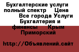 Бухгалтерские услуги- полный спектр. › Цена ­ 2 500 - Все города Услуги » Бухгалтерия и финансы   . Крым,Приморский